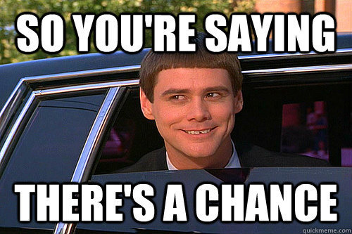 so-youre-saying-theres-a-chanc-akfo.jpg