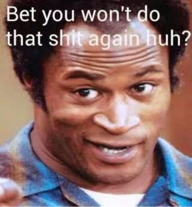 bet%2Byou%2Bwon't%2Bdo%2Bthat%2Bshit%2Bagain%2Bhuh.jpg